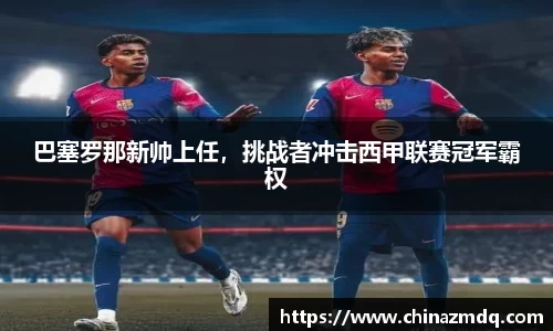 巴塞罗那新帅上任，挑战者冲击西甲联赛冠军霸权