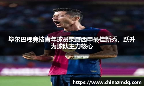 毕尔巴鄂竞技青年球员荣膺西甲最佳新秀，跃升为球队主力核心
