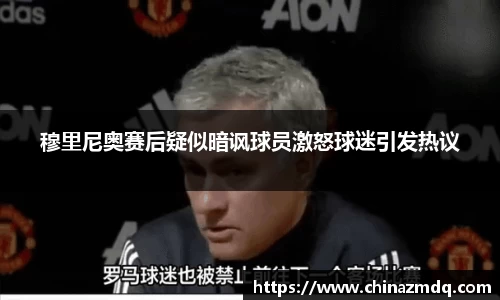 穆里尼奥赛后疑似暗讽球员激怒球迷引发热议