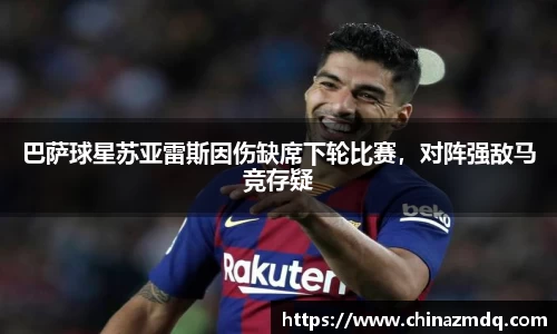巴萨球星苏亚雷斯因伤缺席下轮比赛，对阵强敌马竞存疑