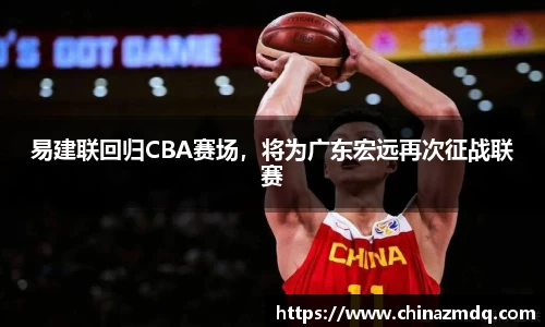 易建联回归CBA赛场，将为广东宏远再次征战联赛