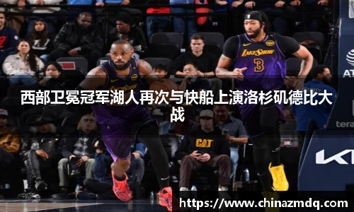 西部卫冕冠军湖人再次与快船上演洛杉矶德比大战