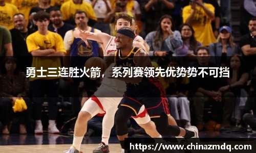 勇士三连胜火箭，系列赛领先优势势不可挡