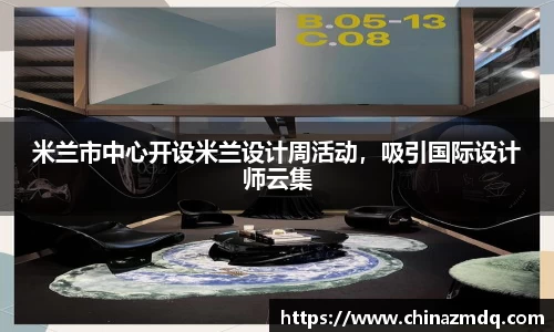 米兰市中心开设米兰设计周活动，吸引国际设计师云集