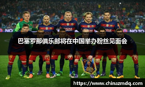 巴塞罗那俱乐部将在中国举办粉丝见面会