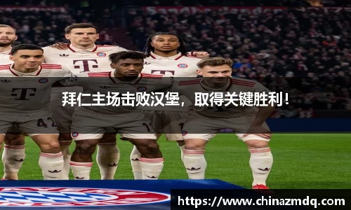 拜仁主场击败汉堡，取得关键胜利！