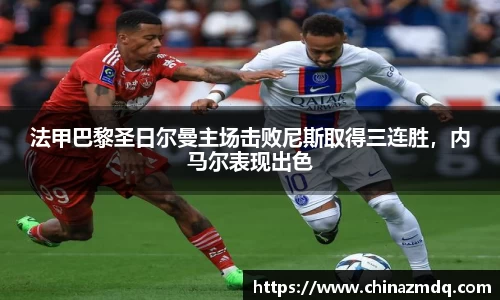 法甲巴黎圣日尔曼主场击败尼斯取得三连胜，内马尔表现出色