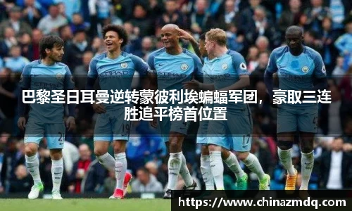 巴黎圣日耳曼逆转蒙彼利埃蝙蝠军团，豪取三连胜追平榜首位置
