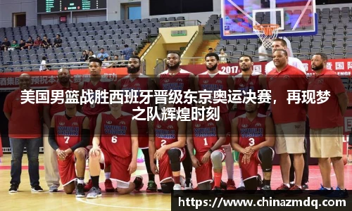 美国男篮战胜西班牙晋级东京奥运决赛，再现梦之队辉煌时刻