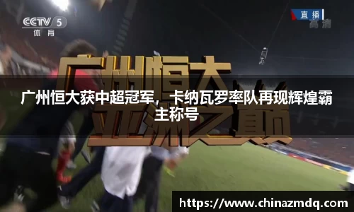 广州恒大获中超冠军，卡纳瓦罗率队再现辉煌霸主称号