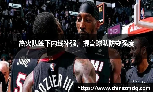 热火队签下内线补强，提高球队防守强度
