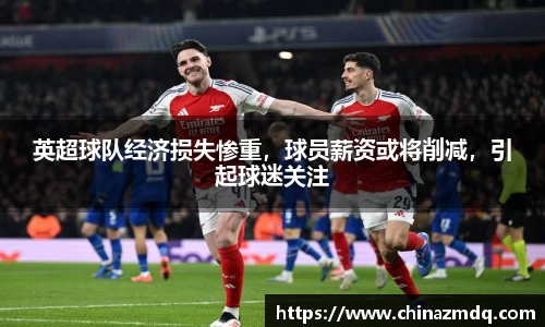 英超球队经济损失惨重，球员薪资或将削减，引起球迷关注