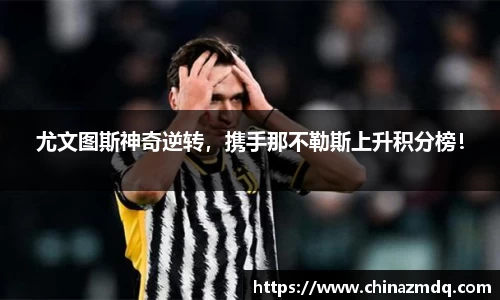 尤文图斯神奇逆转，携手那不勒斯上升积分榜！