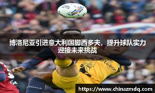 博洛尼亚引进意大利国脚西多夫，提升球队实力迎接未来挑战