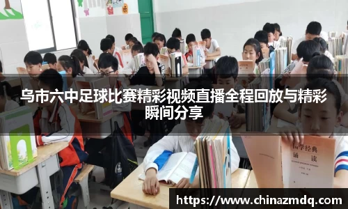 乌市六中足球比赛精彩视频直播全程回放与精彩瞬间分享