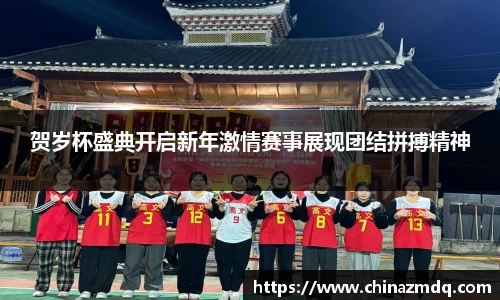 贺岁杯盛典开启新年激情赛事展现团结拼搏精神
