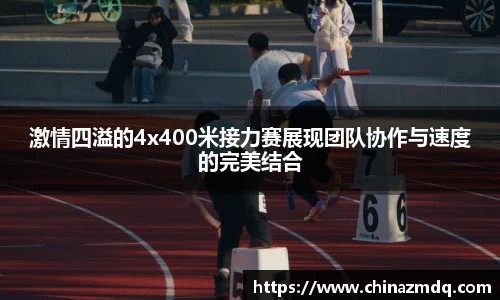 激情四溢的4x400米接力赛展现团队协作与速度的完美结合