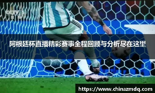 阿根廷杯直播精彩赛事全程回顾与分析尽在这里