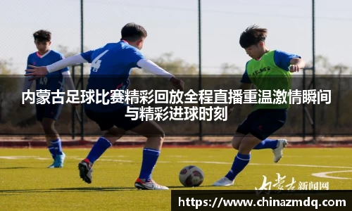 内蒙古足球比赛精彩回放全程直播重温激情瞬间与精彩进球时刻