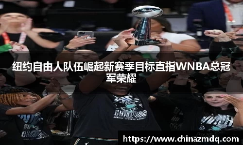 纽约自由人队伍崛起新赛季目标直指WNBA总冠军荣耀