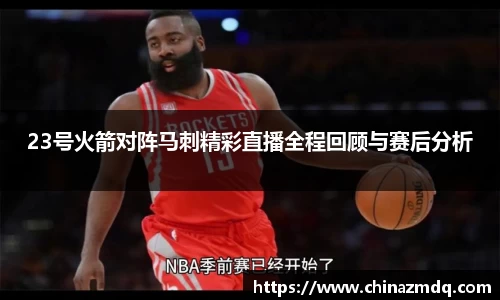 23号火箭对阵马刺精彩直播全程回顾与赛后分析