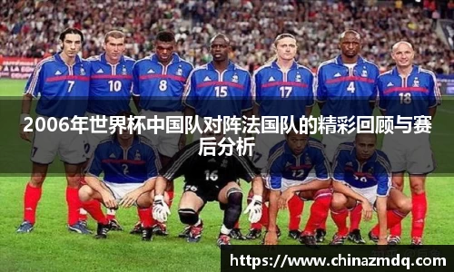 2006年世界杯中国队对阵法国队的精彩回顾与赛后分析