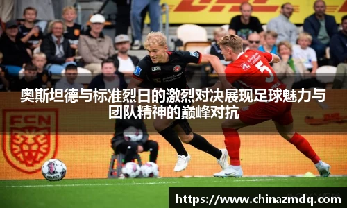 奥斯坦德与标准烈日的激烈对决展现足球魅力与团队精神的巅峰对抗