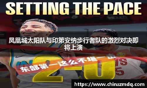 凤凰城太阳队与印第安纳步行者队的激烈对决即将上演