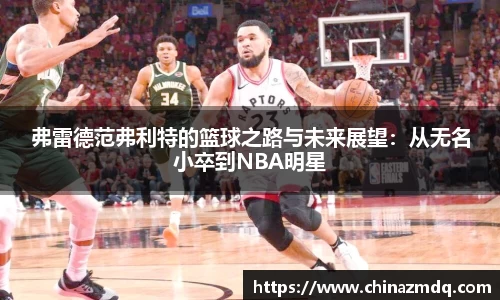 弗雷德范弗利特的篮球之路与未来展望：从无名小卒到NBA明星