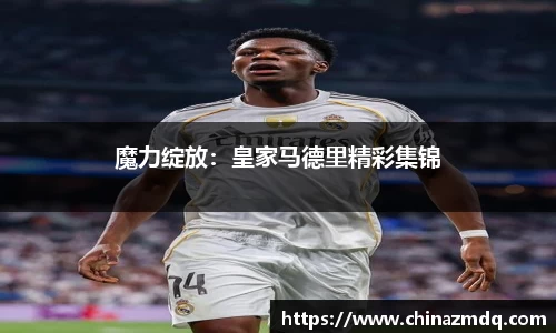 魔力绽放：皇家马德里精彩集锦